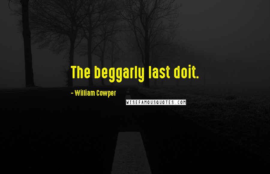 William Cowper Quotes: The beggarly last doit.