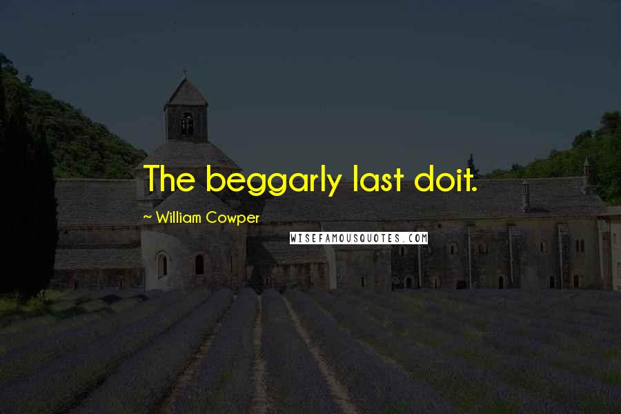 William Cowper Quotes: The beggarly last doit.