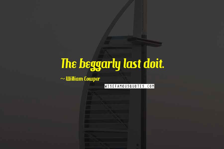 William Cowper Quotes: The beggarly last doit.