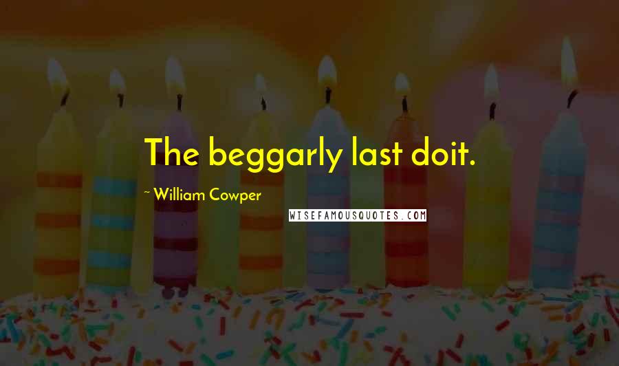 William Cowper Quotes: The beggarly last doit.