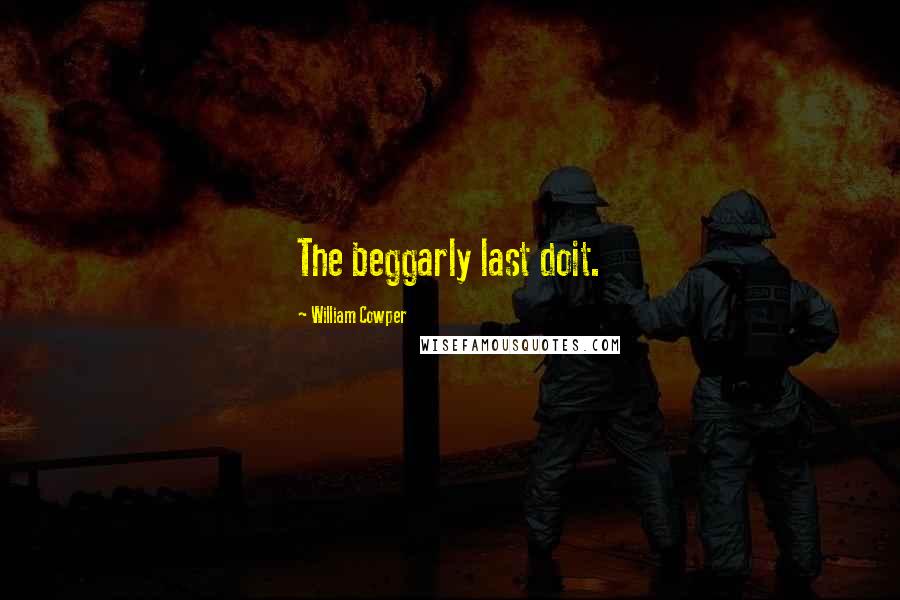 William Cowper Quotes: The beggarly last doit.