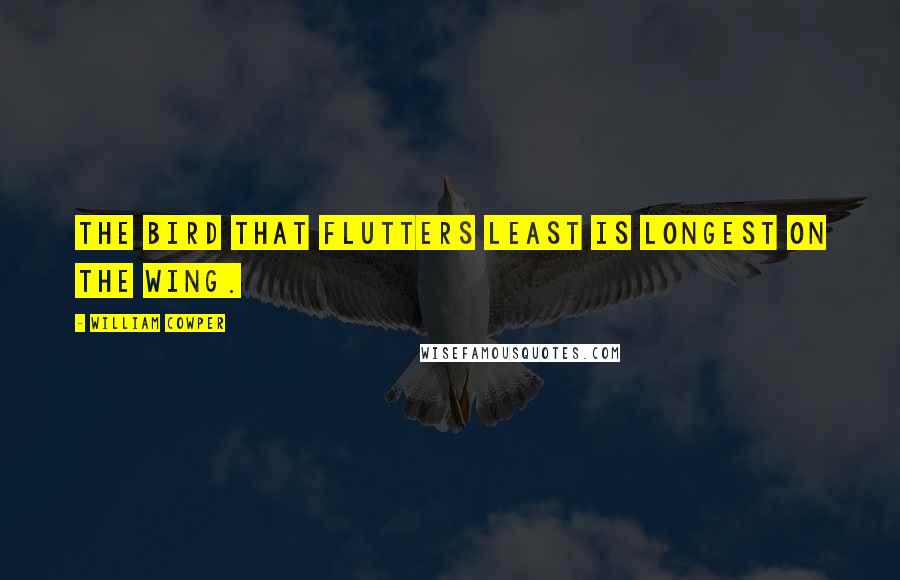 William Cowper Quotes: The bird that flutters least is longest on the wing.