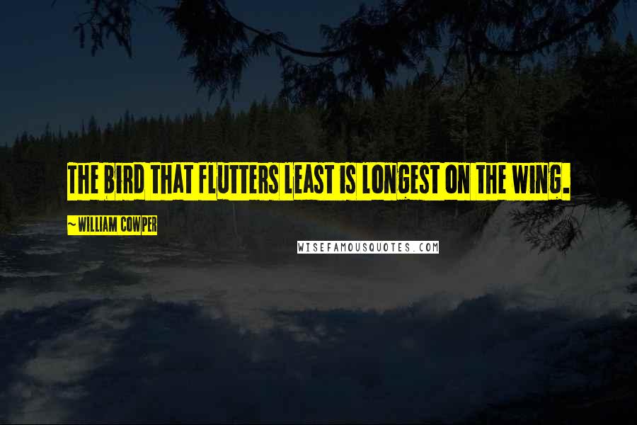 William Cowper Quotes: The bird that flutters least is longest on the wing.