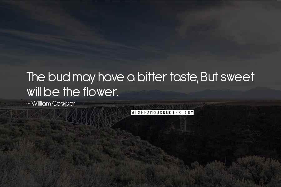 William Cowper Quotes: The bud may have a bitter taste, But sweet will be the flower.