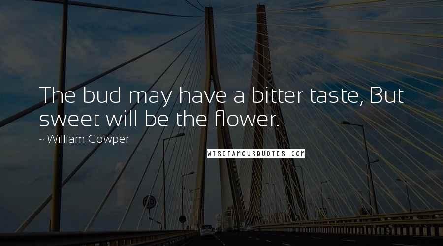 William Cowper Quotes: The bud may have a bitter taste, But sweet will be the flower.