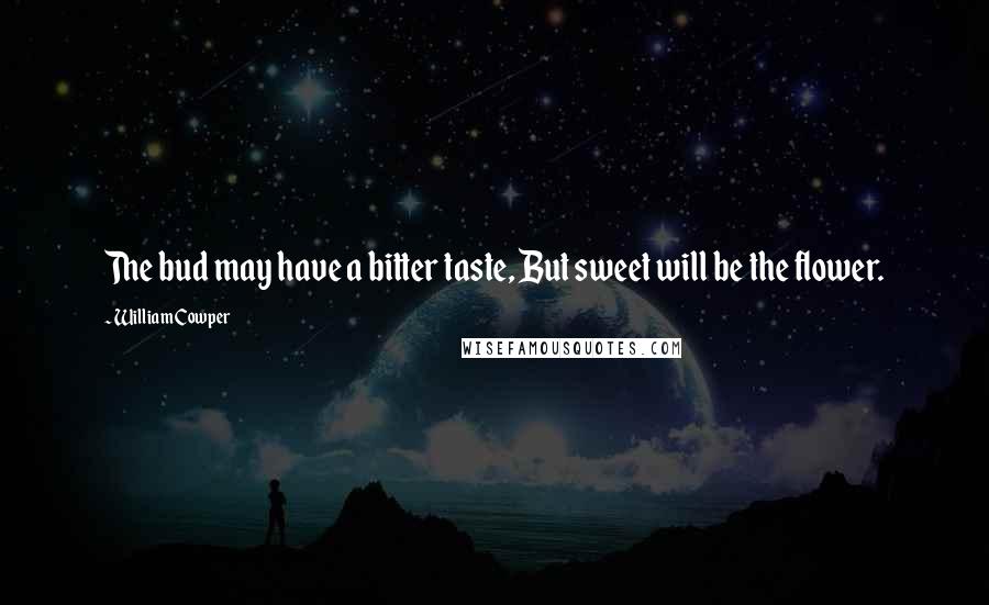 William Cowper Quotes: The bud may have a bitter taste, But sweet will be the flower.
