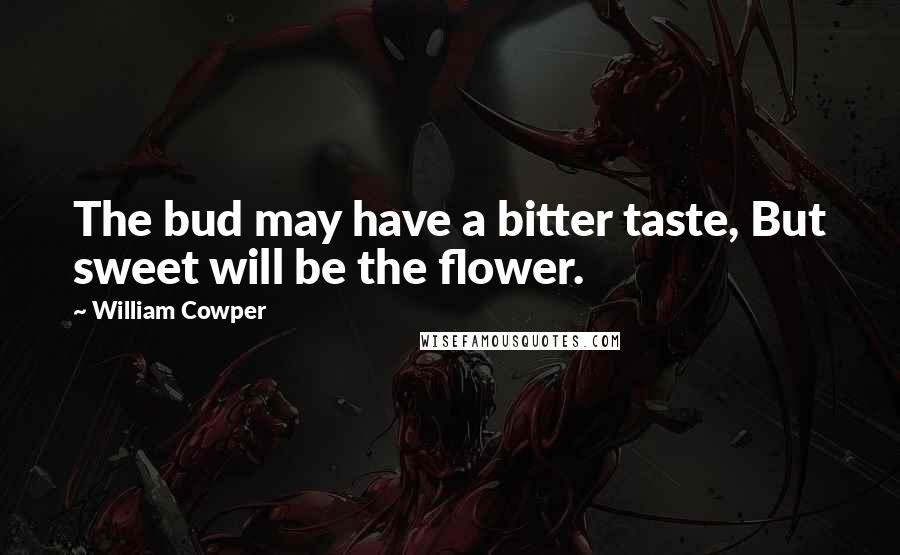 William Cowper Quotes: The bud may have a bitter taste, But sweet will be the flower.