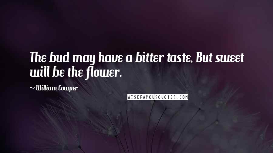 William Cowper Quotes: The bud may have a bitter taste, But sweet will be the flower.