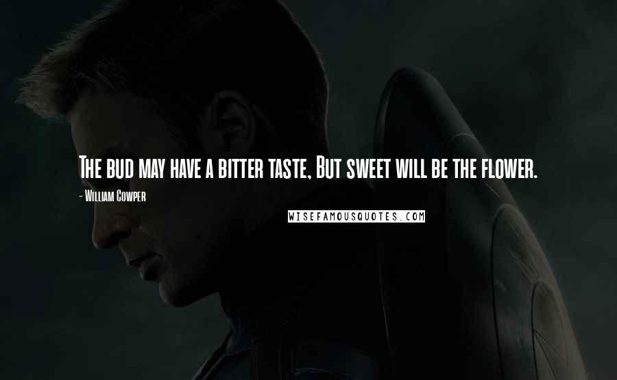 William Cowper Quotes: The bud may have a bitter taste, But sweet will be the flower.