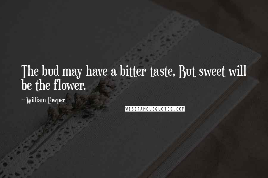 William Cowper Quotes: The bud may have a bitter taste, But sweet will be the flower.