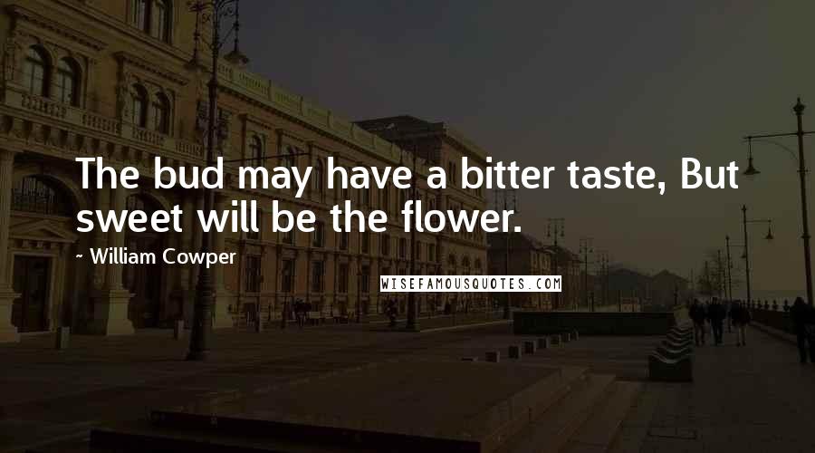 William Cowper Quotes: The bud may have a bitter taste, But sweet will be the flower.