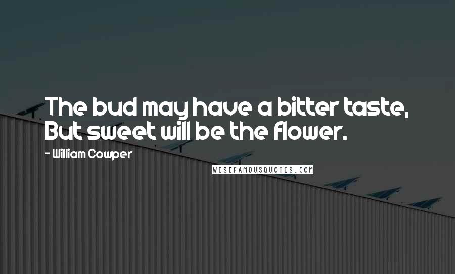 William Cowper Quotes: The bud may have a bitter taste, But sweet will be the flower.