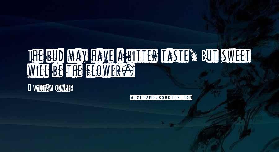 William Cowper Quotes: The bud may have a bitter taste, But sweet will be the flower.