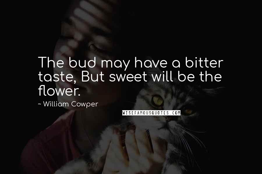 William Cowper Quotes: The bud may have a bitter taste, But sweet will be the flower.