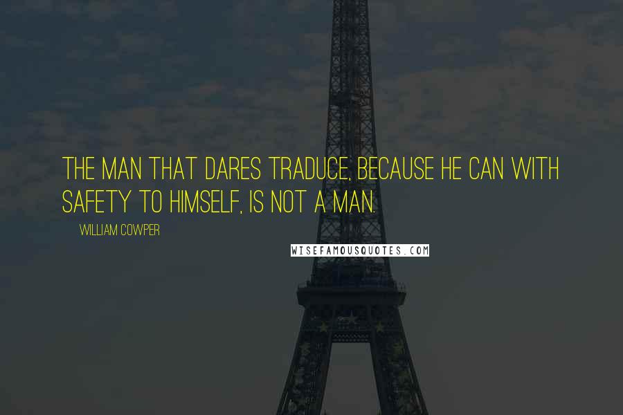 William Cowper Quotes: The man that dares traduce, because he can with safety to himself, is not a man.