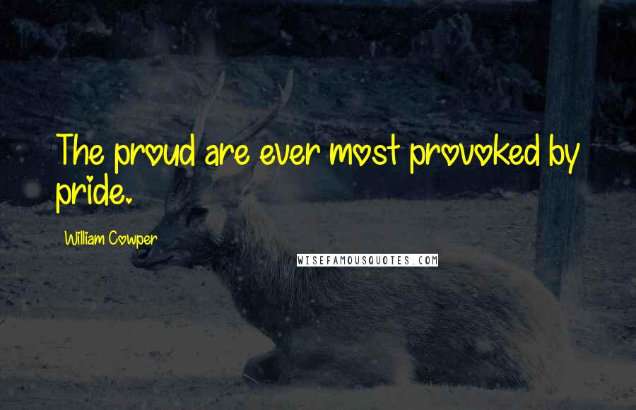 William Cowper Quotes: The proud are ever most provoked by pride.