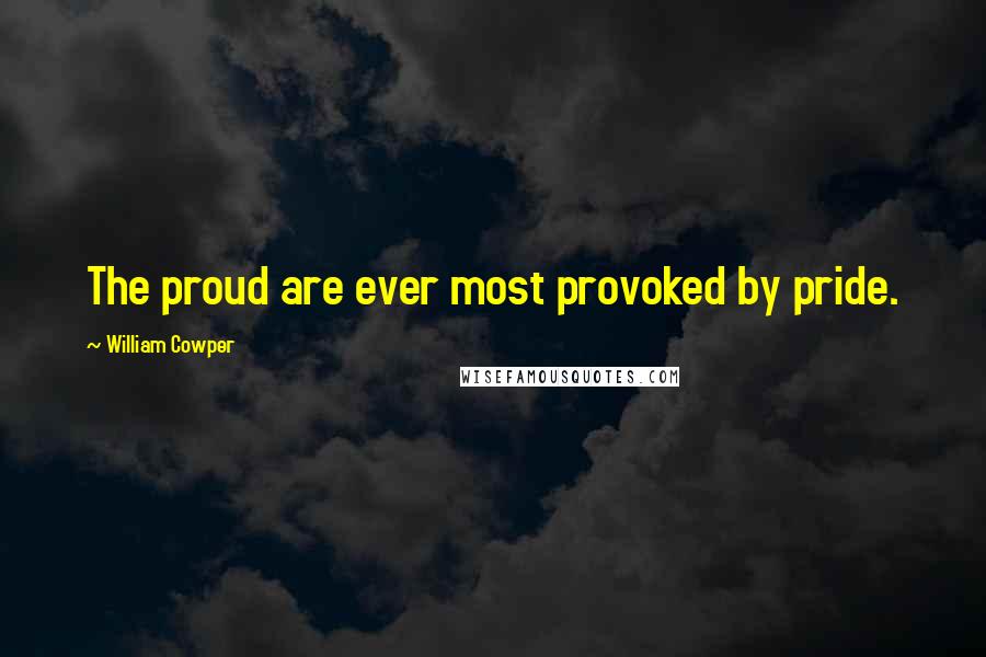 William Cowper Quotes: The proud are ever most provoked by pride.