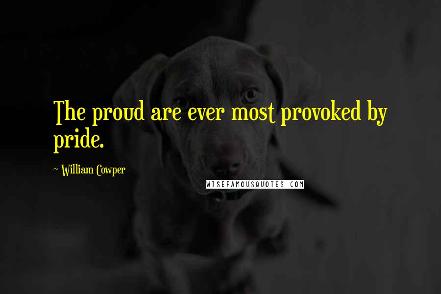 William Cowper Quotes: The proud are ever most provoked by pride.