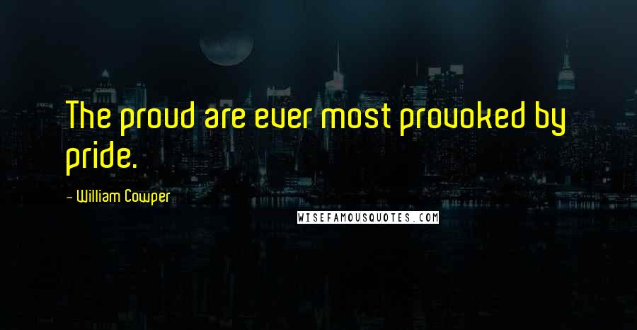 William Cowper Quotes: The proud are ever most provoked by pride.