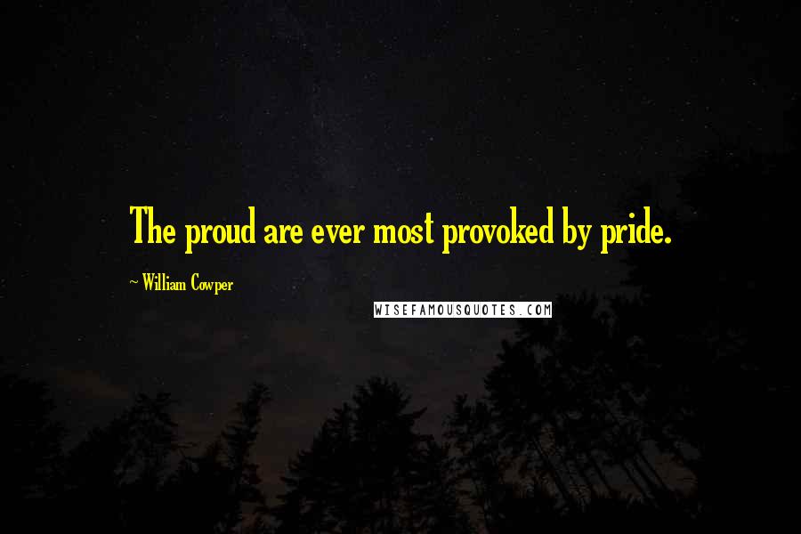 William Cowper Quotes: The proud are ever most provoked by pride.