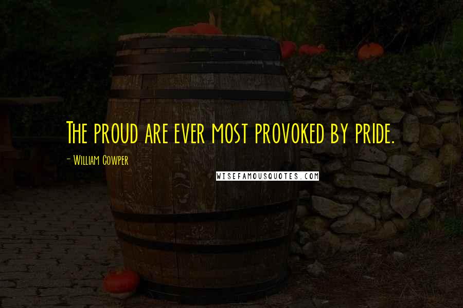 William Cowper Quotes: The proud are ever most provoked by pride.