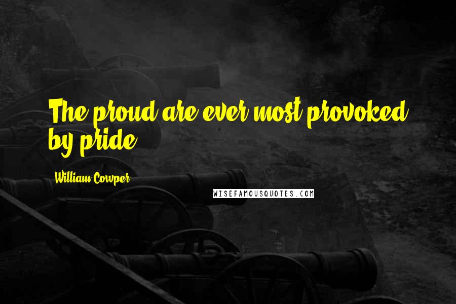 William Cowper Quotes: The proud are ever most provoked by pride.