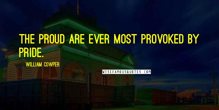 William Cowper Quotes: The proud are ever most provoked by pride.