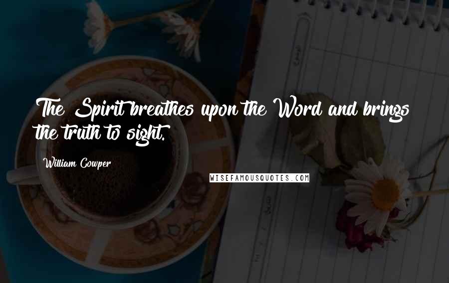 William Cowper Quotes: The Spirit breathes upon the Word and brings the truth to sight.