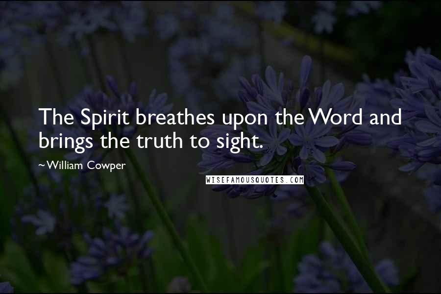 William Cowper Quotes: The Spirit breathes upon the Word and brings the truth to sight.