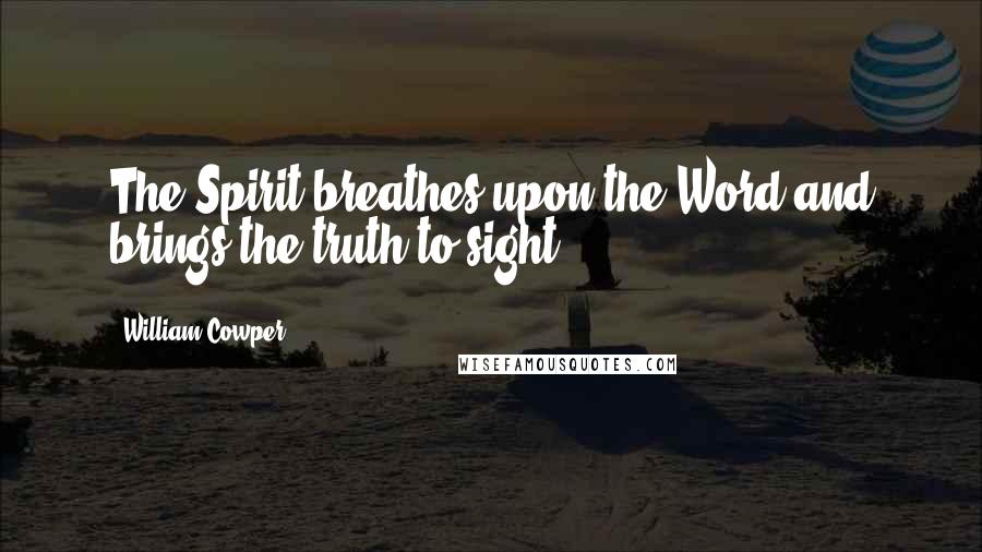 William Cowper Quotes: The Spirit breathes upon the Word and brings the truth to sight.