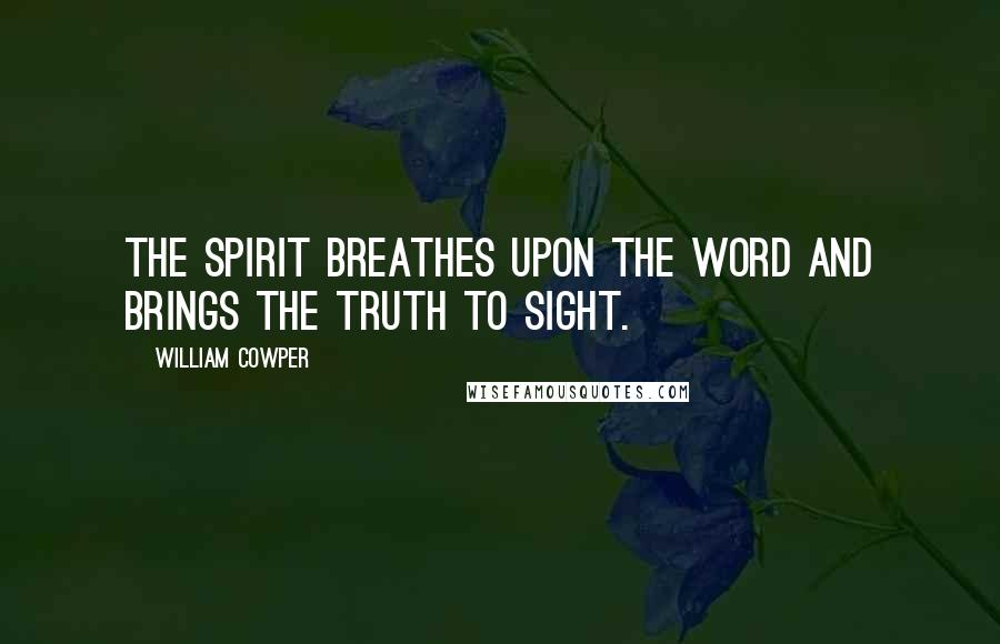 William Cowper Quotes: The Spirit breathes upon the Word and brings the truth to sight.