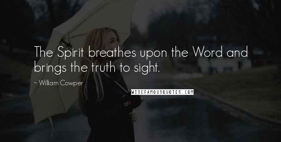 William Cowper Quotes: The Spirit breathes upon the Word and brings the truth to sight.