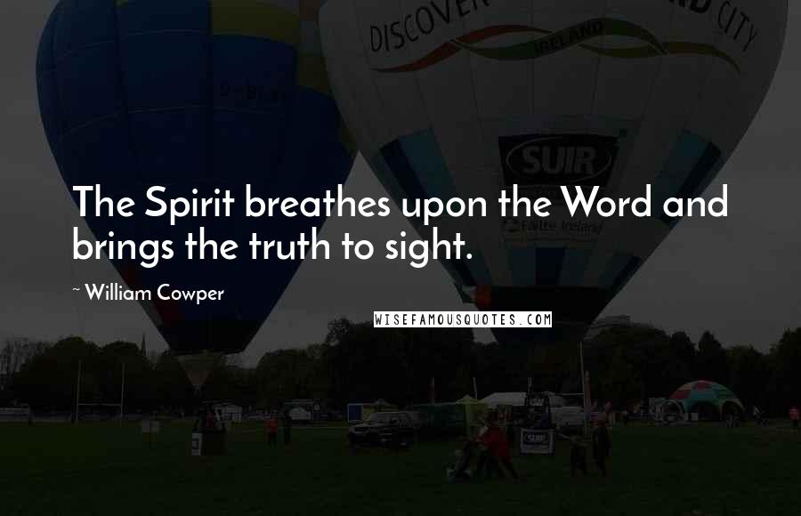 William Cowper Quotes: The Spirit breathes upon the Word and brings the truth to sight.
