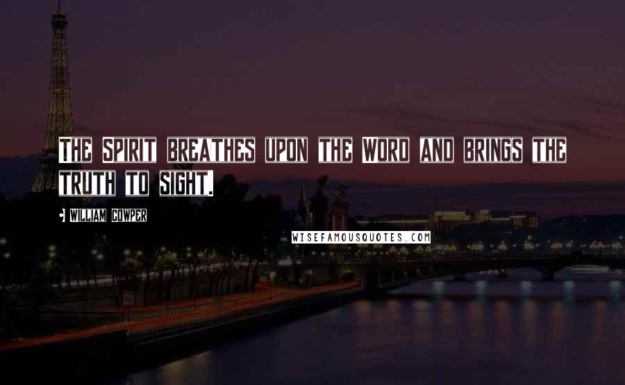 William Cowper Quotes: The Spirit breathes upon the Word and brings the truth to sight.