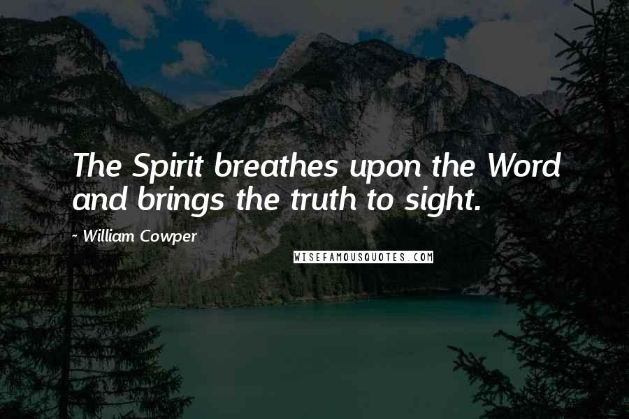 William Cowper Quotes: The Spirit breathes upon the Word and brings the truth to sight.