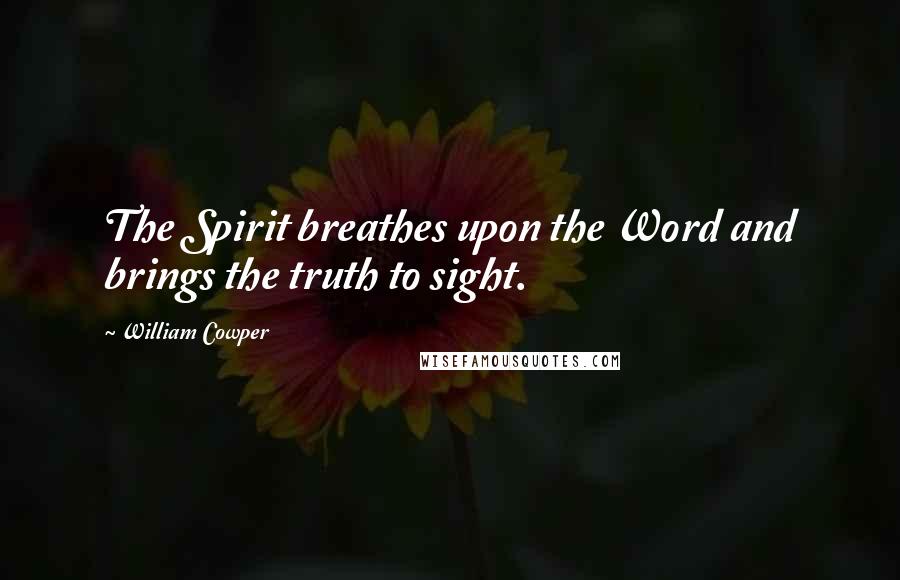 William Cowper Quotes: The Spirit breathes upon the Word and brings the truth to sight.
