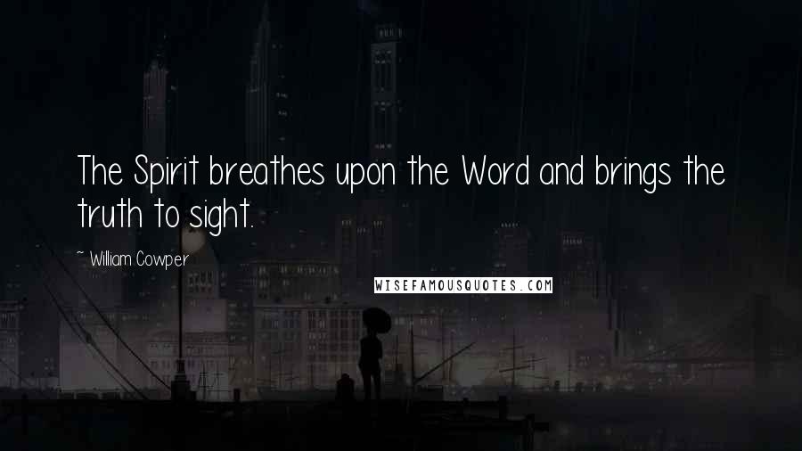William Cowper Quotes: The Spirit breathes upon the Word and brings the truth to sight.