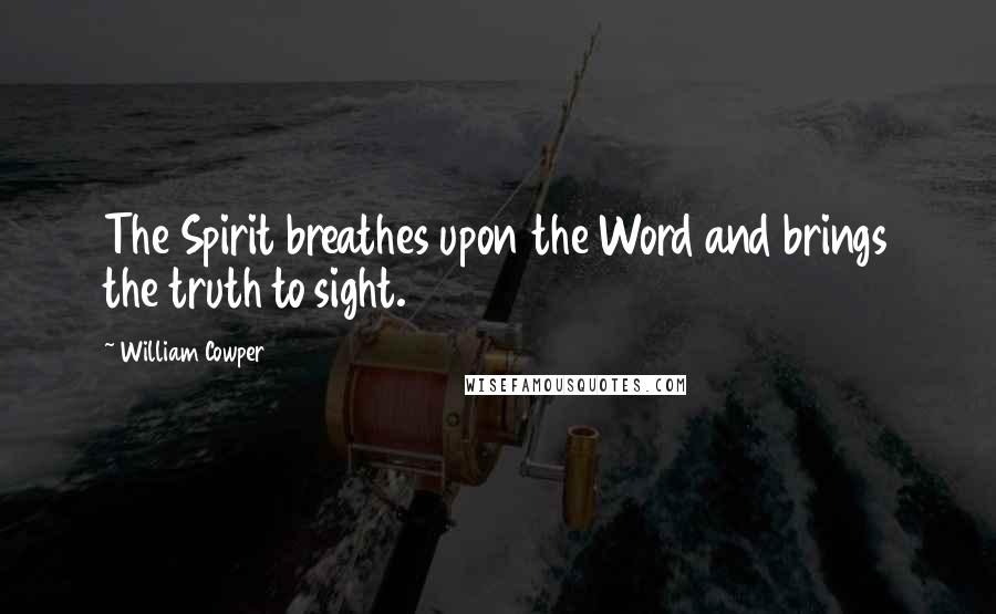 William Cowper Quotes: The Spirit breathes upon the Word and brings the truth to sight.