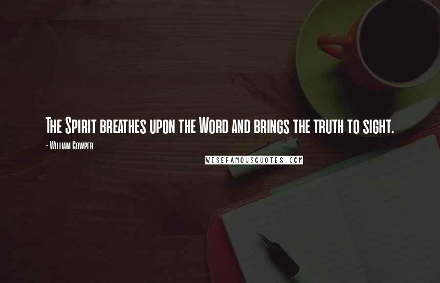 William Cowper Quotes: The Spirit breathes upon the Word and brings the truth to sight.