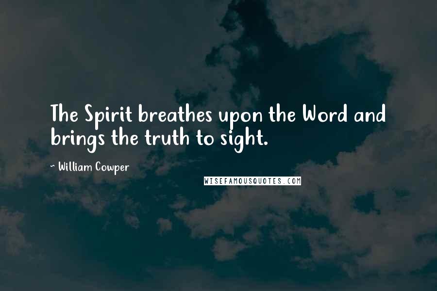 William Cowper Quotes: The Spirit breathes upon the Word and brings the truth to sight.