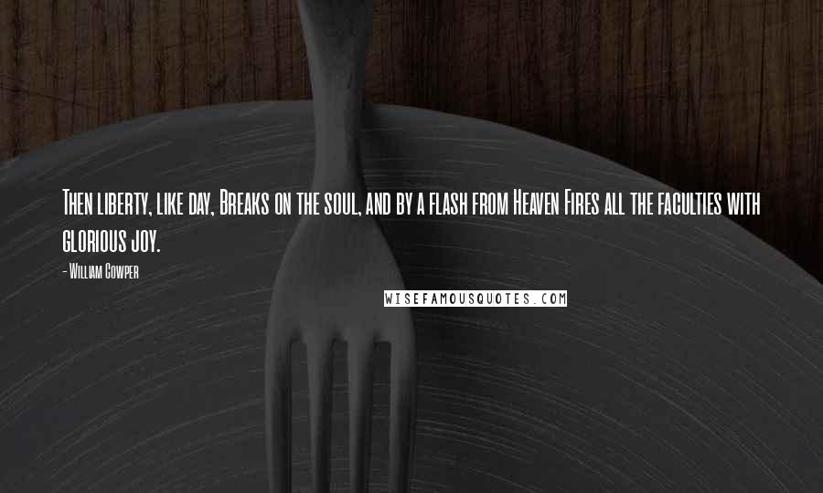 William Cowper Quotes: Then liberty, like day, Breaks on the soul, and by a flash from Heaven Fires all the faculties with glorious joy.