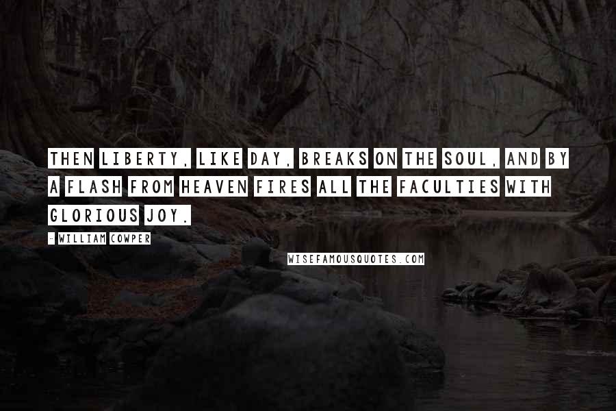 William Cowper Quotes: Then liberty, like day, Breaks on the soul, and by a flash from Heaven Fires all the faculties with glorious joy.