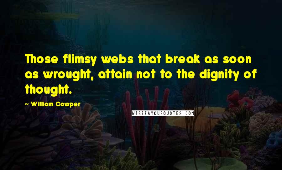 William Cowper Quotes: Those flimsy webs that break as soon as wrought, attain not to the dignity of thought.