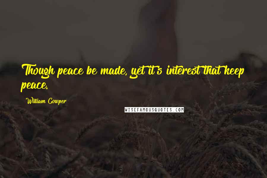 William Cowper Quotes: Though peace be made, yet it's interest that keep peace.
