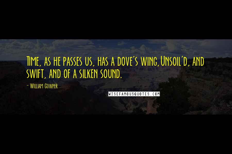 William Cowper Quotes: Time, as he passes us, has a dove's wing,Unsoil'd, and swift, and of a silken sound.