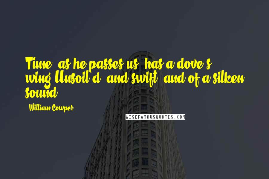 William Cowper Quotes: Time, as he passes us, has a dove's wing,Unsoil'd, and swift, and of a silken sound.
