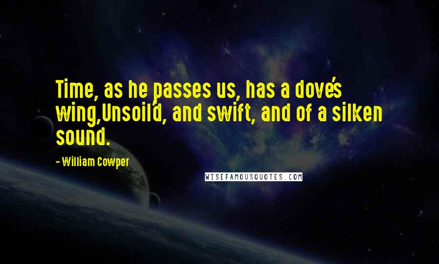 William Cowper Quotes: Time, as he passes us, has a dove's wing,Unsoil'd, and swift, and of a silken sound.