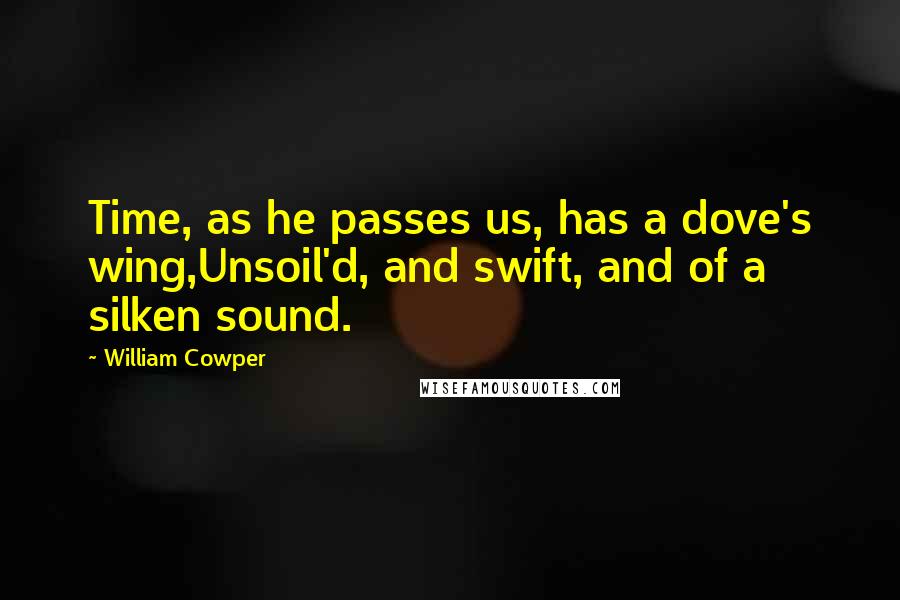 William Cowper Quotes: Time, as he passes us, has a dove's wing,Unsoil'd, and swift, and of a silken sound.