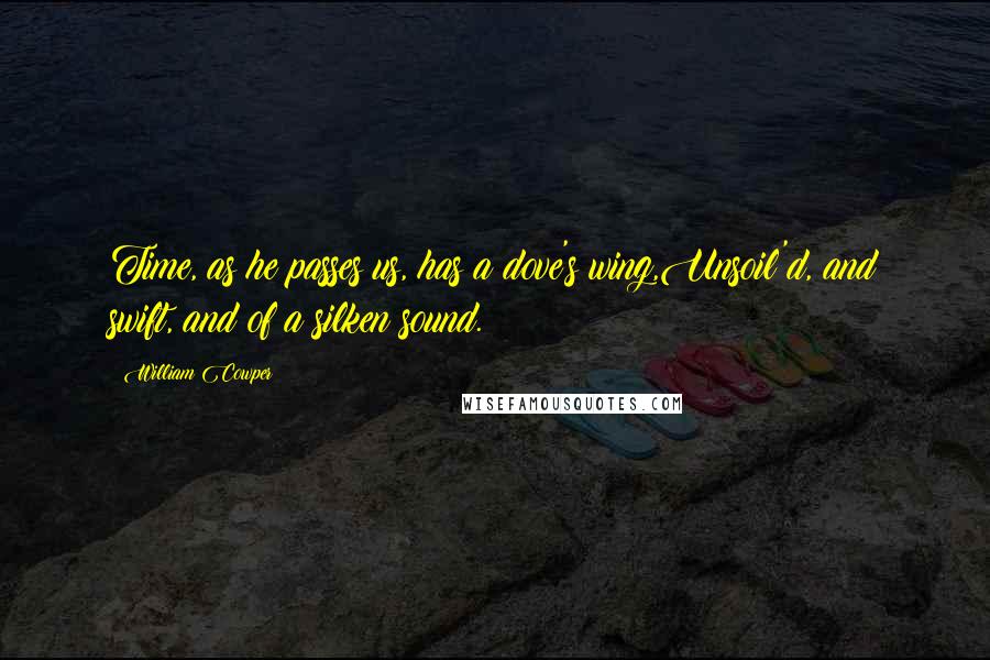 William Cowper Quotes: Time, as he passes us, has a dove's wing,Unsoil'd, and swift, and of a silken sound.