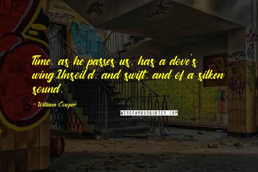 William Cowper Quotes: Time, as he passes us, has a dove's wing,Unsoil'd, and swift, and of a silken sound.